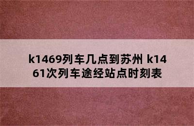 k1469列车几点到苏州 k1461次列车途经站点时刻表